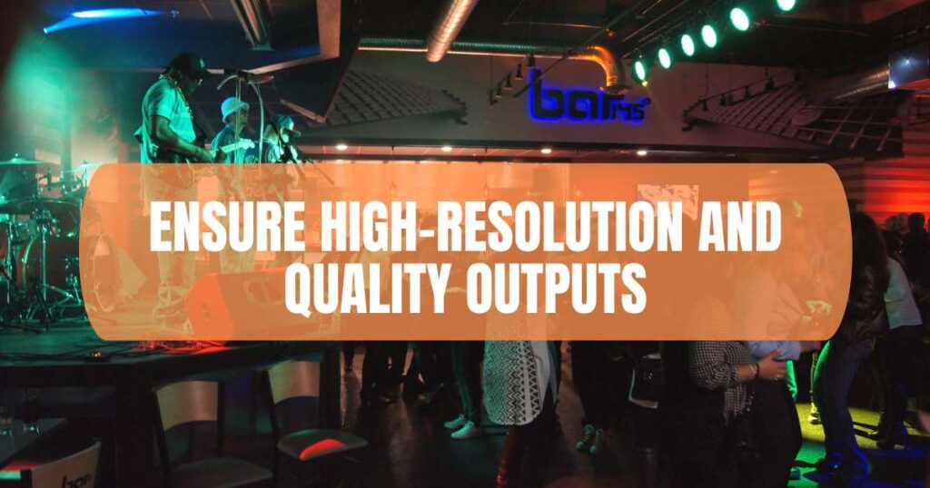 Ensure High-Resolution and Quality Outputs